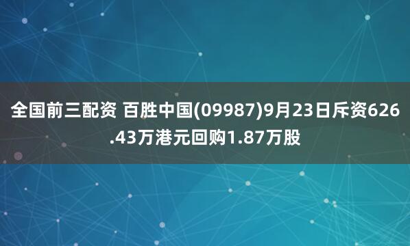 全国前三配资 百胜中国(09987)9月23日斥资626.43万港元回购1.87万股