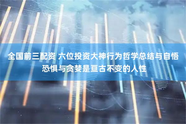 全国前三配资 六位投资大神行为哲学总结与自悟 恐惧与贪婪是亘古不变的人性