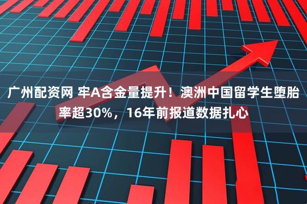 广州配资网 牢A含金量提升！澳洲中国留学生堕胎率超30%，16年前报道数据扎心
