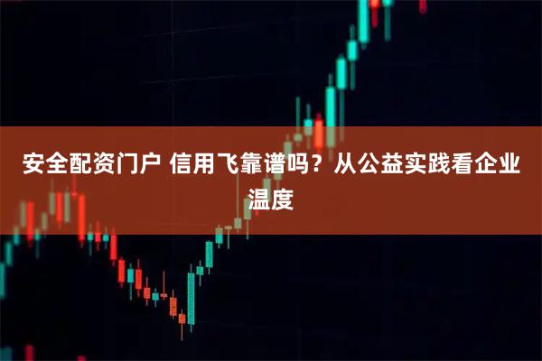 安全配资门户 信用飞靠谱吗？从公益实践看企业温度