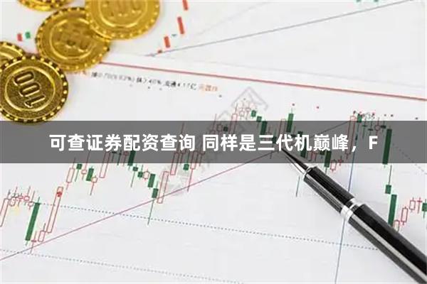 可查证券配资查询 同样是三代机巅峰，F