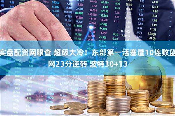 实盘配资网眼查 超级大冷！东部第一活塞遭10连败篮网23分逆转 波特30+13