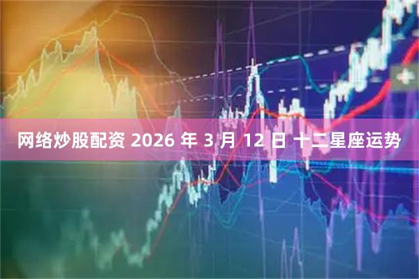 网络炒股配资 2026 年 3 月 12 日 十二星座运势