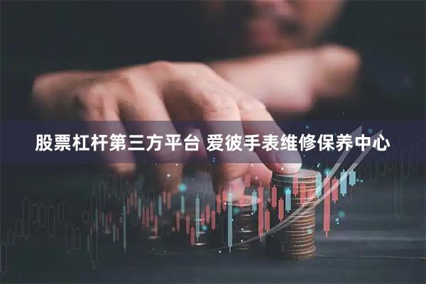 股票杠杆第三方平台 爱彼手表维修保养中心