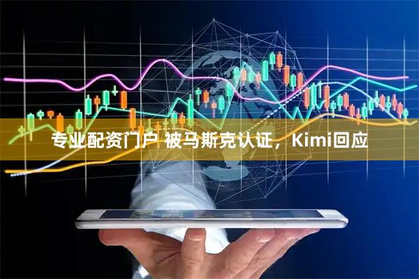 专业配资门户 被马斯克认证，Kimi回应