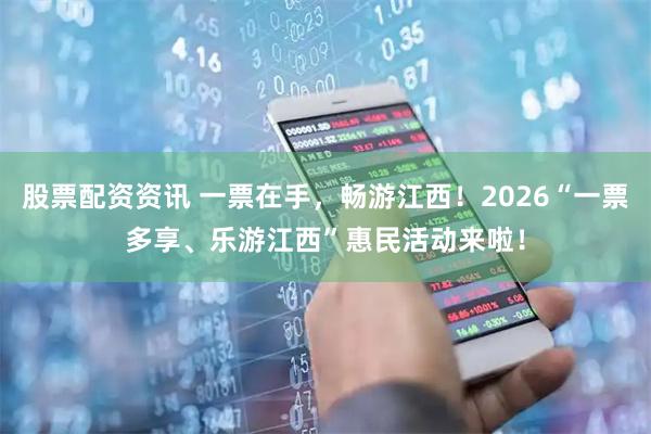 股票配资资讯 一票在手，畅游江西！2026“一票多享、乐游江西”惠民活动来啦！